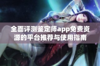 全面评测鉴定师app免费资源的平台推荐与使用指南