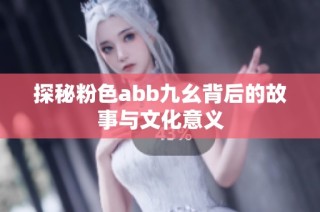 探秘粉色abb九幺背后的故事与文化意义