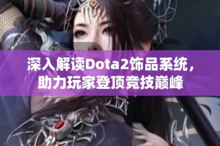 深入解读Dota2饰品系统，助力玩家登顶竞技巅峰