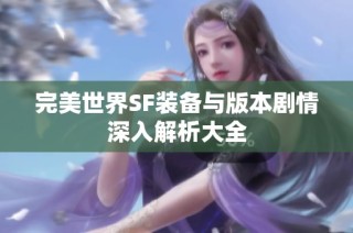 完美世界SF装备与版本剧情深入解析大全