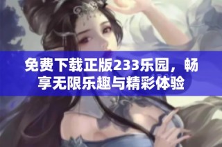 免费下载正版233乐园，畅享无限乐趣与精彩体验