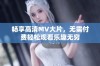 畅享高清MV大片，无需付费轻松观看乐趣无穷