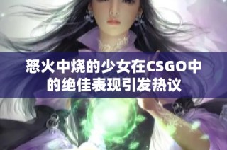 怒火中烧的少女在CSGO中的绝佳表现引发热议