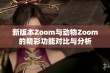 新版本Zoom与动物Zoom的精彩功能对比与分析