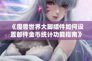 《魔兽世界大脚插件如何设置邮件金币统计功能指南》