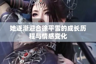 她逐渐迎合徐平雪的成长历程与情感变化