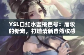 YSL口红水蜜桃色号：唇妆的新宠，打造清新自然妆感