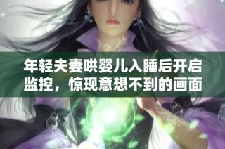 年轻夫妻哄婴儿入睡后开启监控，惊现意想不到的画面