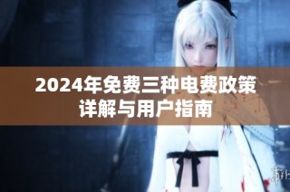 2024年免费三种电费政策详解与用户指南