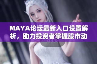 MAYA论坛最新入口设置解析，助力投资者掌握股市动态