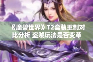 《魔兽世界》T2套装重制对比分析 盗贼玩法是否变革