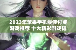 2023年苹果手机最佳付费游戏推荐 十大精彩游戏排行榜分享