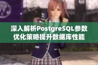 深入解析PostgreSQL参数优化策略提升数据库性能