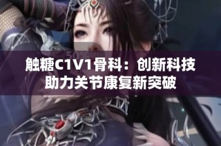 触糖C1V1骨科：创新科技助力关节康复新突破