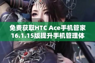 免费获取HTC Ace手机管家16.1.15版提升手机管理体验