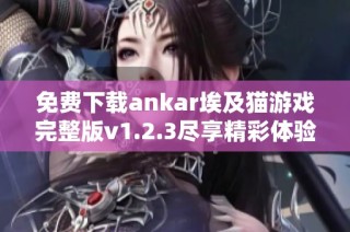 免费下载ankar埃及猫游戏完整版v1.2.3尽享精彩体验