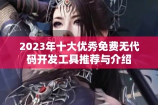 2023年十大优秀免费无代码开发工具推荐与介绍