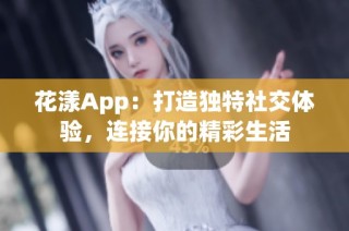 花漾App：打造独特社交体验，连接你的精彩生活