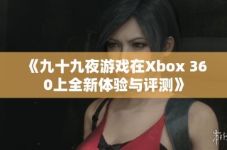 《九十九夜游戏在Xbox 360上全新体验与评测》