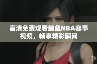 高清免费观看鲸鱼NBA赛事视频，畅享精彩瞬间