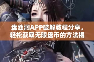 盘丝洞APP破解教程分享，轻松获取无限盘币的方法揭秘