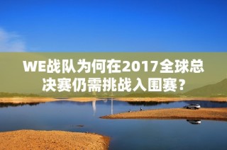 WE战队为何在2017全球总决赛仍需挑战入围赛？