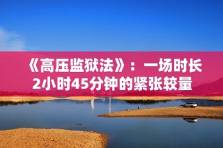 《高压监狱法》：一场时长2小时45分钟的紧张较量