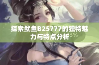 探索鱿鱼B25777的独特魅力与特点分析