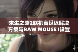 求生之路2联机高延迟解决方案与RAW MOUSE I设置技巧解析