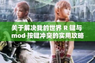 关于解决我的世界 R 键与 mod 按键冲突的实用攻略