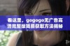 看这里，gogogo无广告高清完整版简易获取方法揭秘