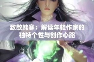 致敬韩寒：解读年轻作家的独特个性与创作心路