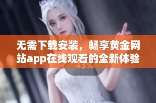 无需下载安装，畅享黄金网站app在线观看的全新体验