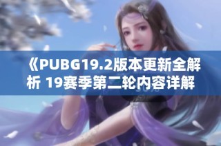 《PUBG19.2版本更新全解析 19赛季第二轮内容详解》