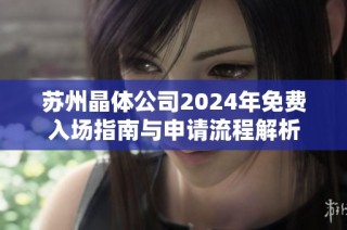 苏州晶体公司2024年免费入场指南与申请流程解析