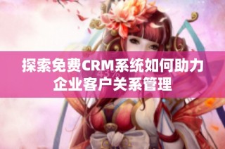 探索免费CRM系统如何助力企业客户关系管理