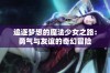 追逐梦想的魔法少女之路：勇气与友谊的奇幻冒险