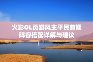 火影OL页游风主平民前期阵容搭配详解与建议