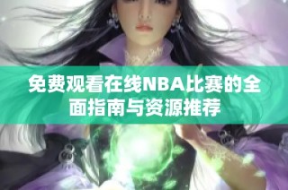 免费观看在线NBA比赛的全面指南与资源推荐