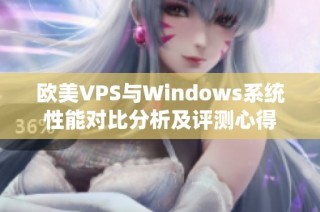 欧美VPS与Windows系统性能对比分析及评测心得