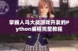 掌握人马大战游戏开发的Python编程完整教程