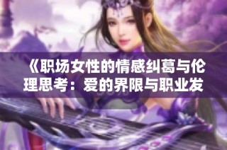 《职场女性的情感纠葛与伦理思考：爱的界限与职业发展》