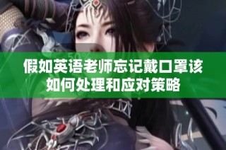 假如英语老师忘记戴口罩该如何处理和应对策略