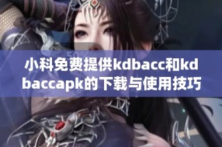 小科免费提供kdbacc和kdbaccapk的下载与使用技巧