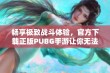 畅享极致战斗体验，官方下载正版PUBG手游让你无法抵挡！