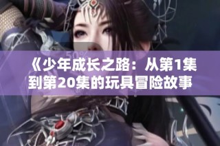 《少年成长之路：从第1集到第20集的玩具冒险故事》