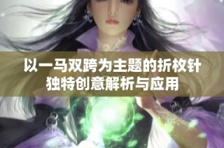 以一马双跨为主题的折枚针独特创意解析与应用