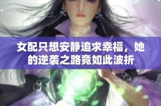 女配只想安静追求幸福，她的逆袭之路竟如此波折