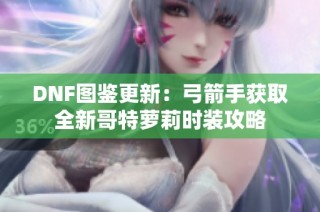 DNF图鉴更新：弓箭手获取全新哥特萝莉时装攻略