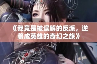 《我竟是被误解的反派，逆袭成英雄的奇幻之旅》